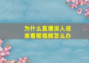 为什么直播没人进来看呢视频怎么办