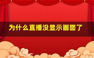 为什么直播没显示画面了