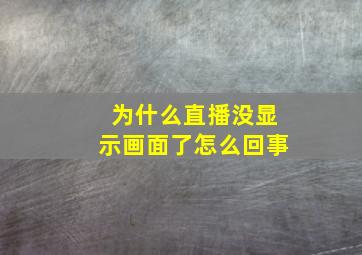 为什么直播没显示画面了怎么回事