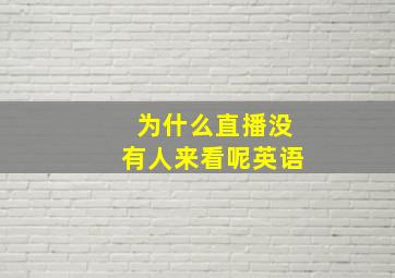 为什么直播没有人来看呢英语