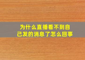 为什么直播看不到自己发的消息了怎么回事