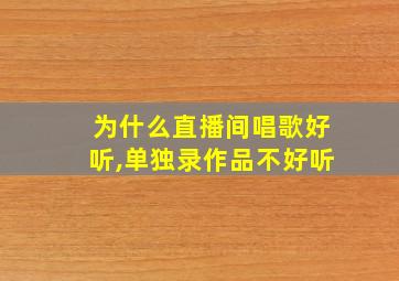 为什么直播间唱歌好听,单独录作品不好听