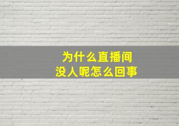 为什么直播间没人呢怎么回事