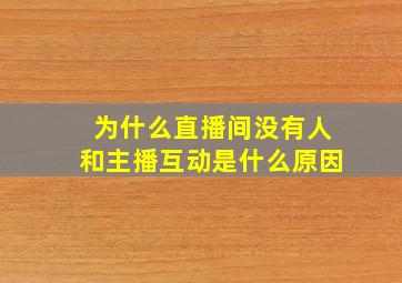 为什么直播间没有人和主播互动是什么原因