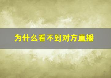 为什么看不到对方直播