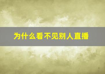 为什么看不见别人直播