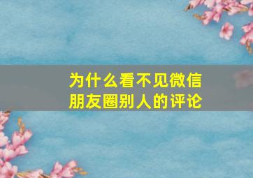 为什么看不见微信朋友圈别人的评论