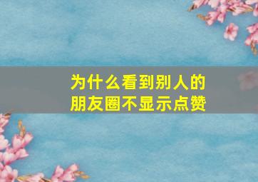 为什么看到别人的朋友圈不显示点赞