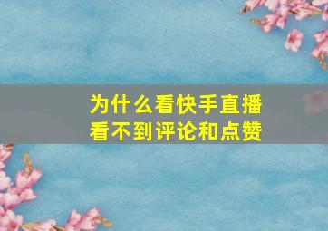 为什么看快手直播看不到评论和点赞