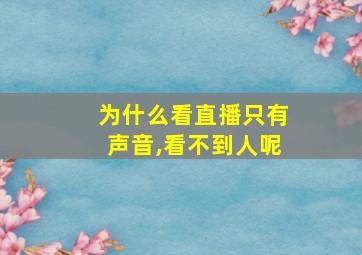 为什么看直播只有声音,看不到人呢