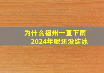 为什么福州一直下雨2024年呢还没结冰