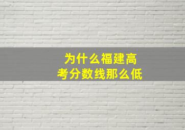 为什么福建高考分数线那么低