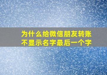 为什么给微信朋友转账不显示名字最后一个字