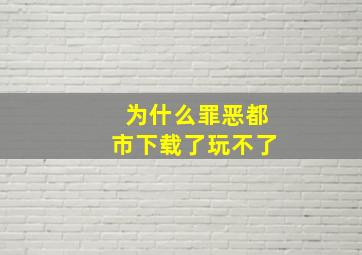 为什么罪恶都市下载了玩不了