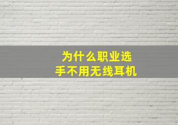 为什么职业选手不用无线耳机