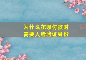 为什么花呗付款时需要人脸验证身份