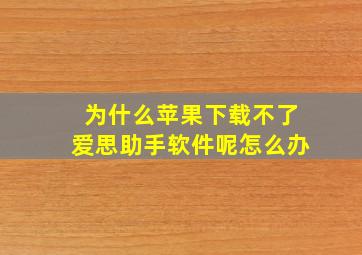 为什么苹果下载不了爱思助手软件呢怎么办