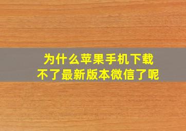 为什么苹果手机下载不了最新版本微信了呢