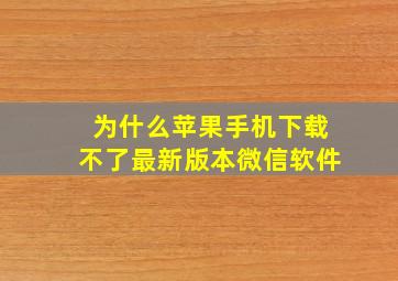 为什么苹果手机下载不了最新版本微信软件