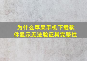 为什么苹果手机下载软件显示无法验证其完整性