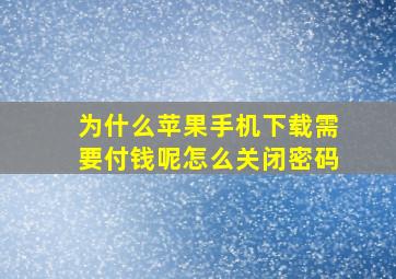 为什么苹果手机下载需要付钱呢怎么关闭密码