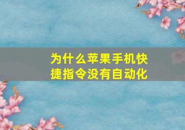 为什么苹果手机快捷指令没有自动化