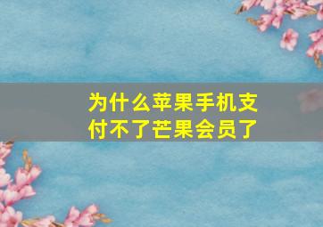 为什么苹果手机支付不了芒果会员了