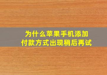 为什么苹果手机添加付款方式出现稍后再试