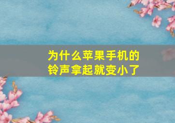 为什么苹果手机的铃声拿起就变小了