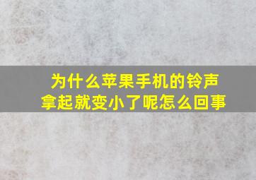 为什么苹果手机的铃声拿起就变小了呢怎么回事