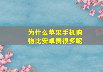 为什么苹果手机购物比安卓贵很多呢