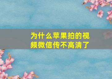 为什么苹果拍的视频微信传不高清了