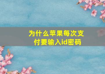 为什么苹果每次支付要输入id密码