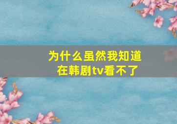 为什么虽然我知道在韩剧tv看不了