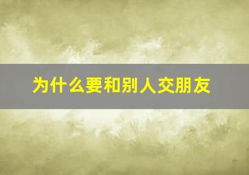 为什么要和别人交朋友