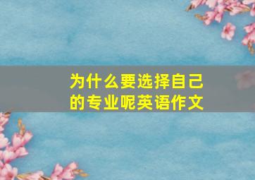 为什么要选择自己的专业呢英语作文