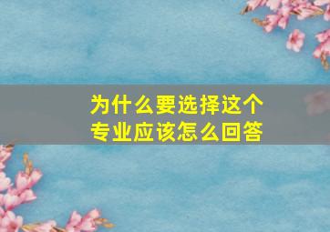 为什么要选择这个专业应该怎么回答