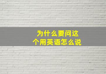 为什么要问这个用英语怎么说