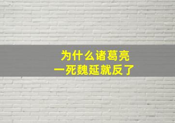 为什么诸葛亮一死魏延就反了