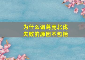 为什么诸葛亮北伐失败的原因不包括