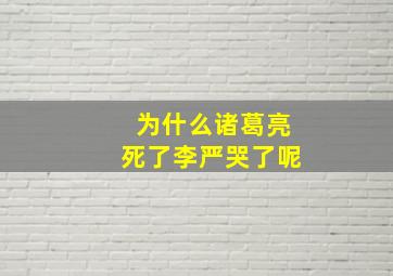 为什么诸葛亮死了李严哭了呢