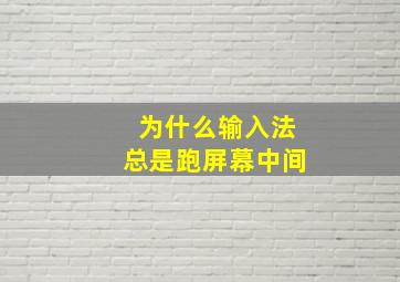 为什么输入法总是跑屏幕中间