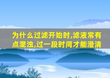 为什么过滤开始时,滤液常有点混浊,过一段时间才能澄清