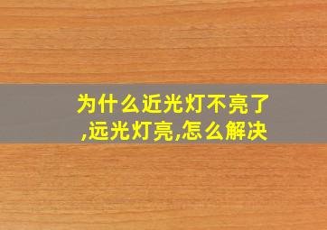 为什么近光灯不亮了,远光灯亮,怎么解决