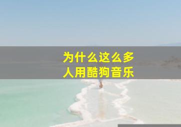 为什么这么多人用酷狗音乐