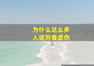 为什么这么多人说刘备虚伪