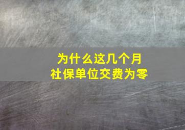 为什么这几个月社保单位交费为零