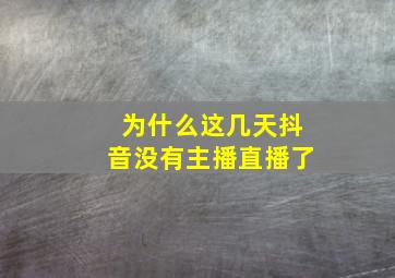 为什么这几天抖音没有主播直播了