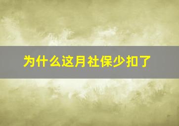 为什么这月社保少扣了