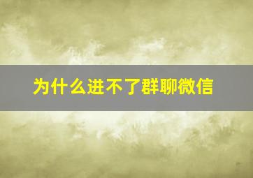 为什么进不了群聊微信